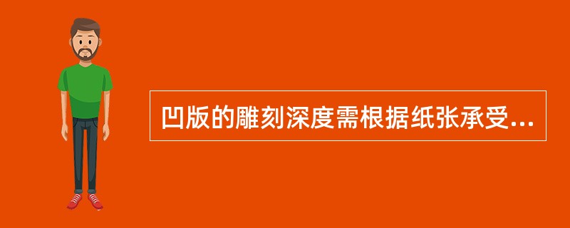 凹版的雕刻深度需根据纸张承受压力程度到不破为宜，一般深度控制在版厚（）左右。