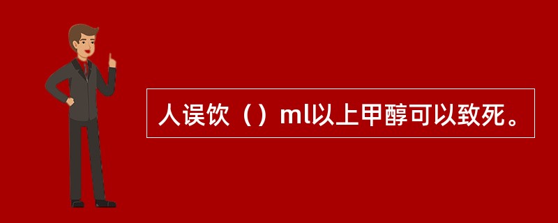 人误饮（）ml以上甲醇可以致死。