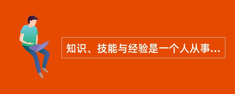 知识、技能与经验是一个人从事相应工作的重要条件。知识渊博、技能越娴熟、经验越丰富