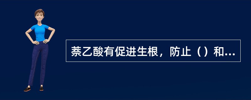 萘乙酸有促进生根，防止（）和促进果实形成等作用。