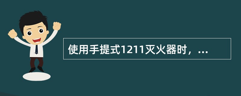 使用手提式1211灭火器时，将灭火器拿到起火地点，手提灭火器上部，用力紧握（），