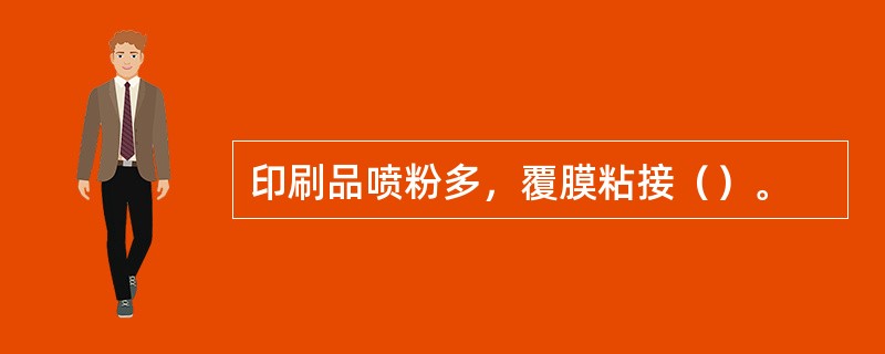 印刷品喷粉多，覆膜粘接（）。