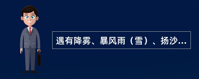 遇有降雾、暴风雨（雪）、扬沙等恶劣天气影响瞭望时，严禁线上作业和上道检查。