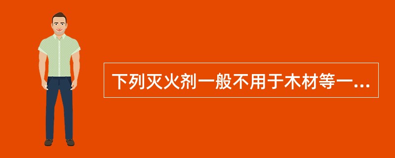 下列灭火剂一般不用于木材等一般火灾的是（）。