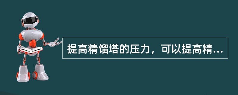 提高精馏塔的压力，可以提高精馏塔的（）。