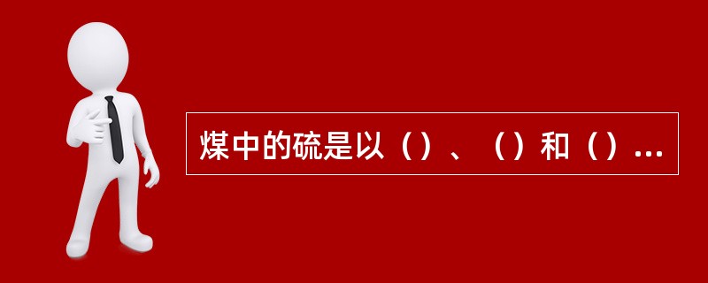 煤中的硫是以（）、（）和（）三种形式存在于煤中。