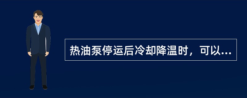 热油泵停运后冷却降温时，可以用冷却水浇泵体，以加快泵体冷却。（）