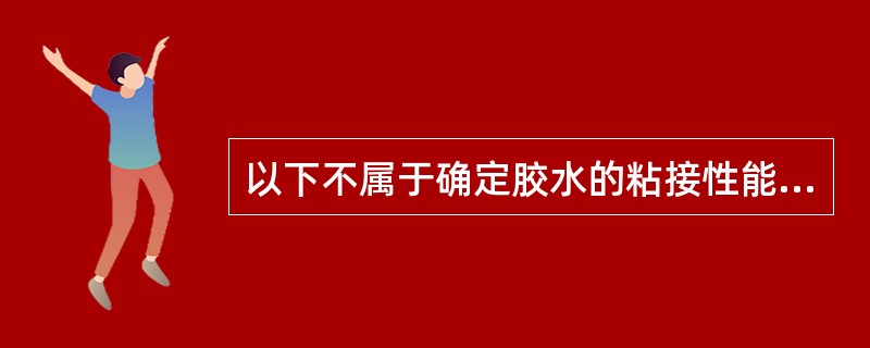 以下不属于确定胶水的粘接性能的检验方式有（）。