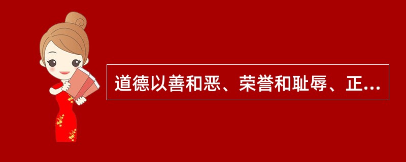 道德以善和恶、荣誉和耻辱、正义和非正义作为评价标准。