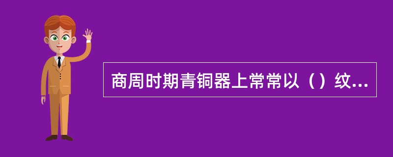 商周时期青铜器上常常以（）纹饰作为主要装饰。