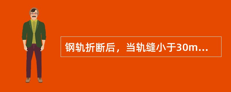 钢轨折断后，当轨缝小于30mm时，放行列车速度应不大于40km/h，有条件时应在