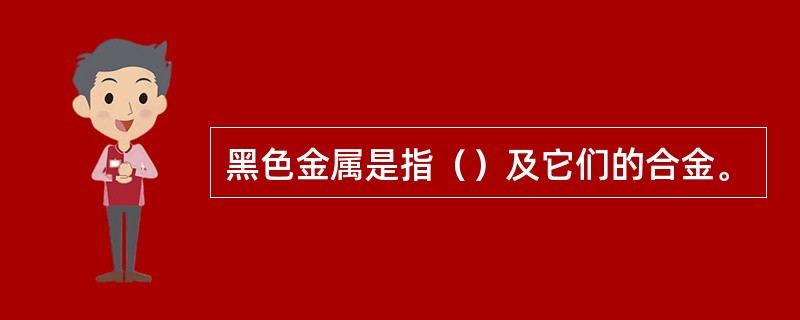 黑色金属是指（）及它们的合金。