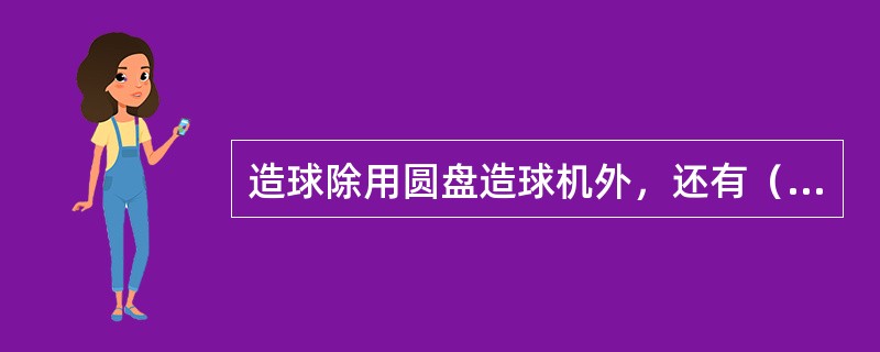 造球除用圆盘造球机外，还有（）和圆锥造球机。