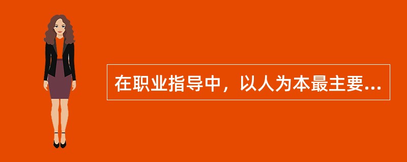 在职业指导中，以人为本最主要的体现是（）