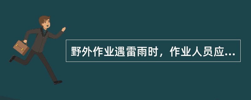 野外作业遇雷雨时，作业人员应放下手中的金属器具，迅速到安全处所躲避，如大树下和涵