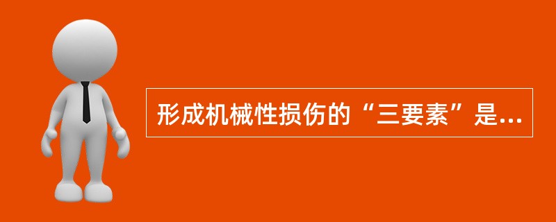 形成机械性损伤的“三要素”是：（）