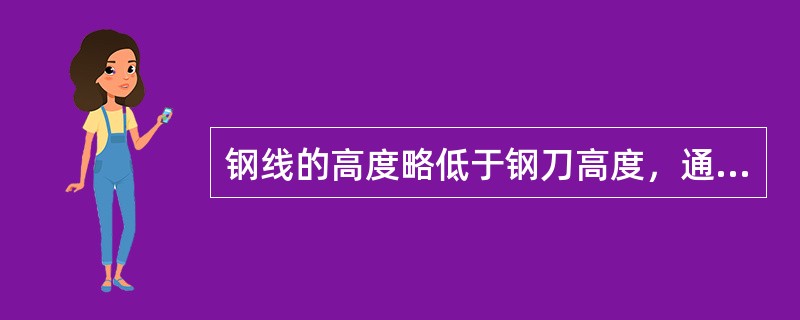 钢线的高度略低于钢刀高度，通常为（）。