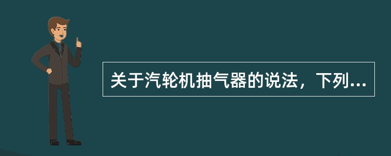 关于汽轮机抽气器的说法，下列表述错误的是（）