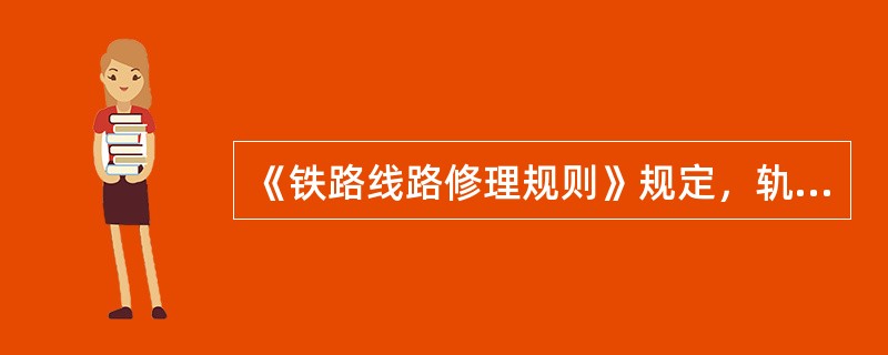 《铁路线路修理规则》规定，轨缝应设置均匀。每千米线路轨缝总误差，25m钢轨地段不