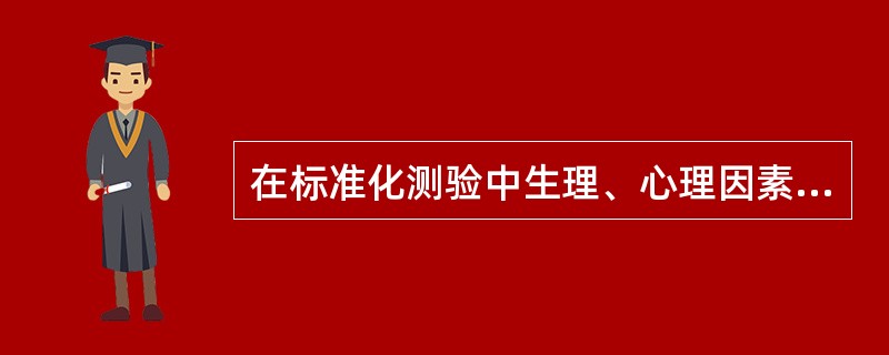 在标准化测验中生理、心理因素对测评结果会产生影响，下面哪一项不属此类？（）