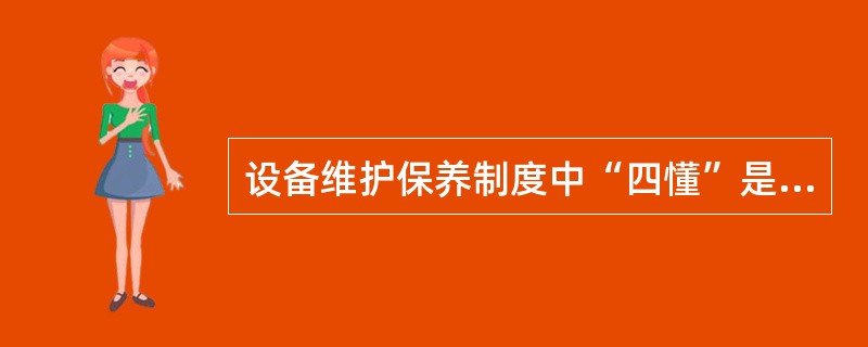 设备维护保养制度中“四懂”是指（）。