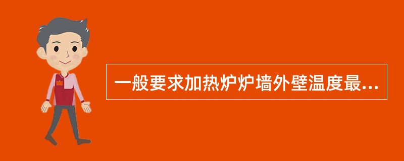 一般要求加热炉炉墙外壁温度最高不超过（）℃。