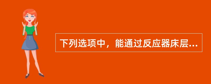 下列选项中，能通过反应器床层径向温度分布来反映的是（）。