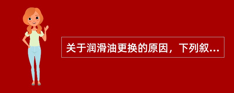 关于润滑油更换的原因，下列叙述不正确的是（）。