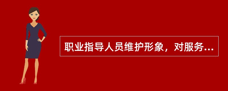 职业指导人员维护形象，对服务对象负责的具体体现不包含下列哪一选项？（）