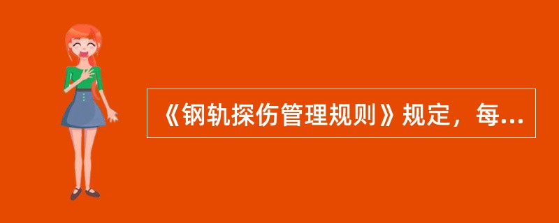 《钢轨探伤管理规则》规定，每年入冬前由铁路局组织实施，对探头和机械部分进行综合性