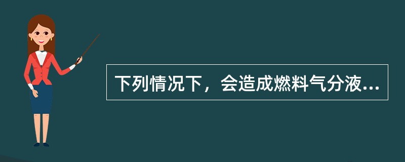 下列情况下，会造成燃料气分液罐带液的是（）