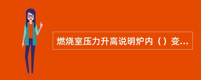 燃烧室压力升高说明炉内（）变坏。