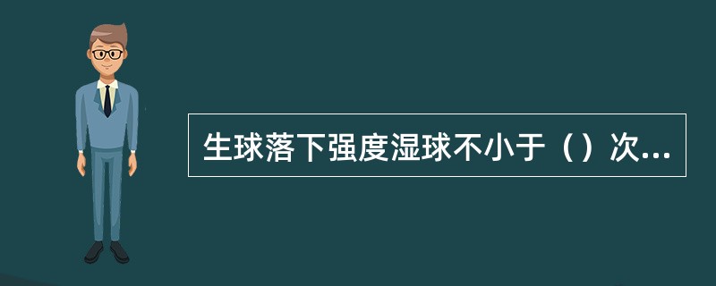 生球落下强度湿球不小于（）次/个。