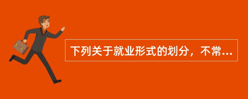 下列关于就业形式的划分，不常用的划分方法是（）