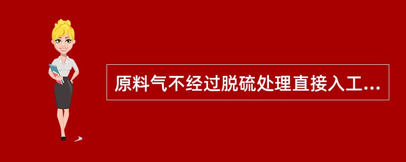 原料气不经过脱硫处理直接入工艺系统易导致（）。