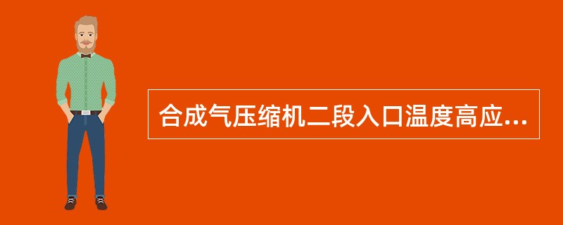 合成气压缩机二段入口温度高应（）。