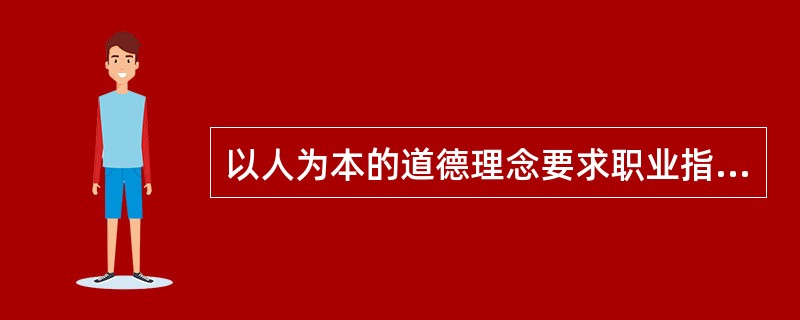 以人为本的道德理念要求职业指导人员（）
