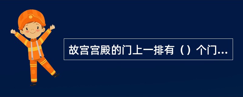 故宫宫殿的门上一排有（）个门钉。