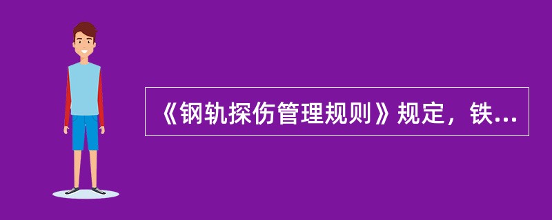 《钢轨探伤管理规则》规定，铁道部和铁路局钢轨探伤车，对年通过总重不小于50Mt或