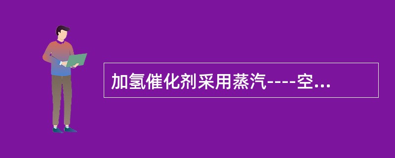 加氢催化剂采用蒸汽----空气烧焦法再生时，空气和蒸汽的通入顺序是（）。