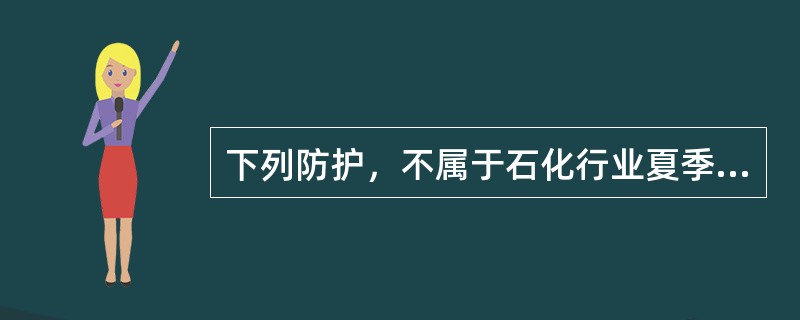 下列防护，不属于石化行业夏季“四防”内容的是（）。