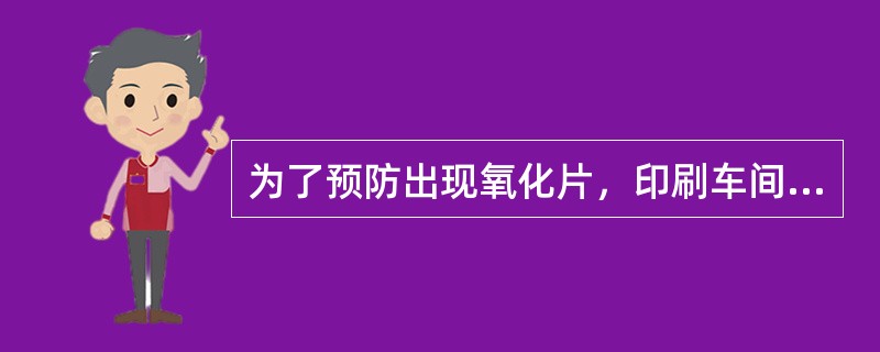 为了预防出现氧化片，印刷车间做的措施有哪些？（请列举两项以上）