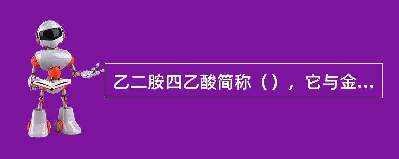 乙二胺四乙酸简称（），它与金属离子在一般情况下都是以（）的比例配合。