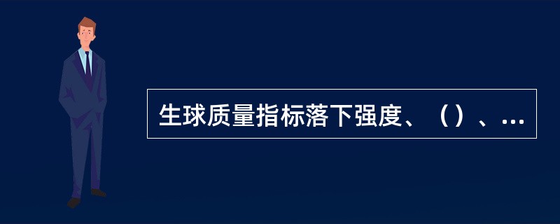 生球质量指标落下强度、（）、热稳定性粒度组成和（）。