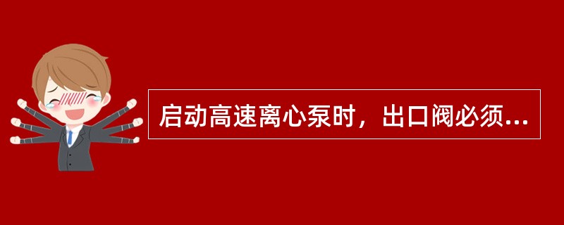 启动高速离心泵时，出口阀必须（）。