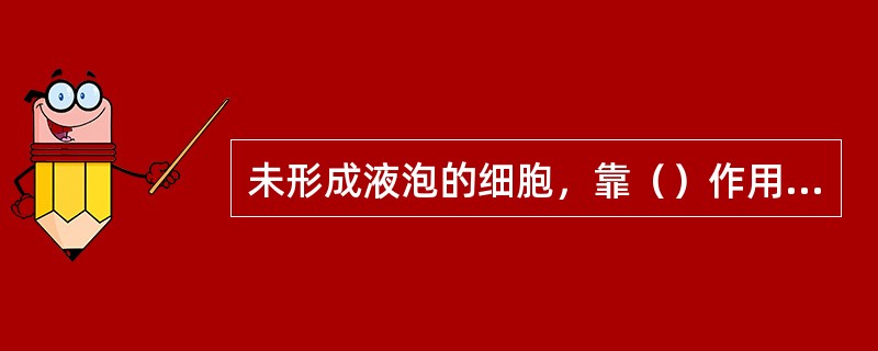 未形成液泡的细胞，靠（）作用吸水；形成液泡的细胞主要靠（）作用吸水。