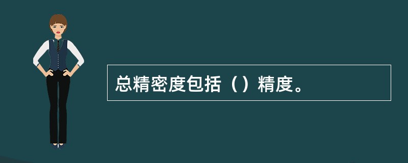 总精密度包括（）精度。