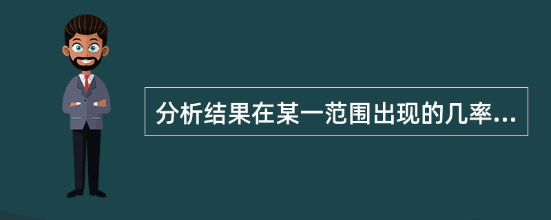 分析结果在某一范围出现的几率，称为（）。