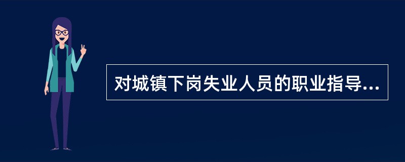 对城镇下岗失业人员的职业指导有四种基本形式，下列选项中不属于这四种形式的是（）