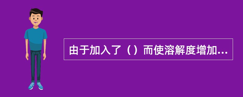 由于加入了（）而使溶解度增加的现象称为盐效应。